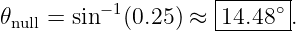           −1         |-----∘|
𝜃null = sin (0.25) ≈ -14.48-- .

