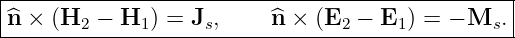 |------------------------------------------------|
|^n × (H  − H  ) = J ,     ^n × (E  − E  ) = − M  .|
--------2----1------s------------2----1--------s--
