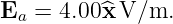 Ea  = 4.00^x V/m.
