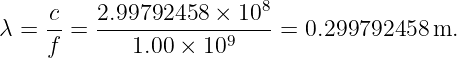     c-   2.99792458-×--108
λ = f =     1.00 × 109     = 0.299792458 m.
