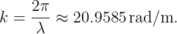      2π
k =  λ--≈ 20.9585 rad/m.
