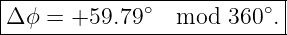 |--------------------------|
|Δϕ =  +59.79 ∘  mod  360∘.|
----------------------------
