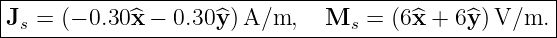 |----------------------------------------------------|
|Js = (− 0.30^x − 0.30 ^y)A/m,    Ms  = (6^x +  6^y)V/m.  |
------------------------------------------------------
