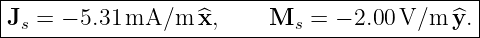 |--------------------------------------------|
Js =  − 5.31 mA/m  ^x,    Ms  =  − 2.00 V/m ^y.|
----------------------------------------------
