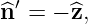 ^n ′ = − ^z,
