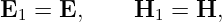 E1 =  E,     H1 =  H,
