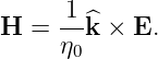      1
H =  --^k × E.
     η0
