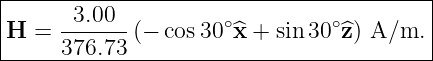 |----------------------------------------|
|     -3.00--        ∘          ∘        |
|H =  376.73 (− cos30 ^x + sin30  ^z) A/m. |
------------------------------------------
