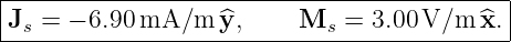 |-------------------------------------------|
Js = − 6.90 mA/m  y^,     Ms  =  3.00 V/m  ^x. |
---------------------------------------------
