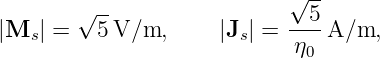                             √ --
        √ --                --5-
|Ms | =   5V/m,      |Js| =  η  A/m,
                              0
