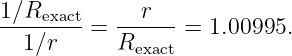 1∕Rexact=  --r---=  1.00995.
  1∕r      Rexact
