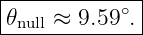 |------------|
𝜃null ≈-9.59∘.

