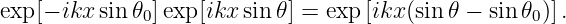 exp [− ikx sin 𝜃0]exp[ikx sin 𝜃] = exp[ikx(sin𝜃 − sin𝜃0)].
