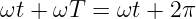 ωt + ωT  = ωt + 2 π
