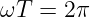 ωT  = 2 π
