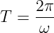      2π
T =  ---
     ω
