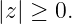 |z| ≥ 0.
