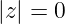 |z| = 0
