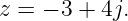 z =  − 3 + 4j.
