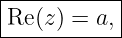 |----------|
Re (z) = a,|
------------
