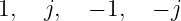 1,  j,  − 1,   − j
