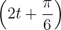 (      π)
  2t + --
       6
