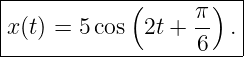 |----------------------|
|           (      π)  |
|x(t) = 5 cos 2t + 6- .|
------------------------
