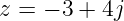 z = − 3 + 4j
