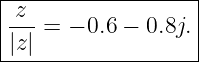 |------------------|
|-z-=  − 0.6 − 0.8j.
||z|               |
--------------------
