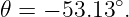            ∘
𝜃 = − 53.13 .
