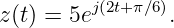          j(2t+π∕6)
z(t) = 5e       .
