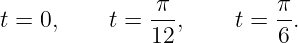 t = 0,     t = π-,     t = π.
               12          6
