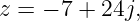 z = − 7 + 24j,
