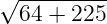 √ ---------
64 + 225