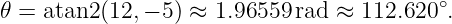                                           ∘
𝜃 = atan2 (12, − 5 ) ≈ 1.96559 rad ≈ 112.620 .

