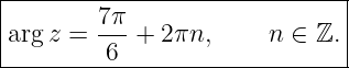 |-----------------------------|
|       7π-                   |
arg z =  6 +  2πn,     n ∈ ℤ. |
-------------------------------
