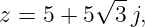          √ --
z = 5 + 5  3j,
