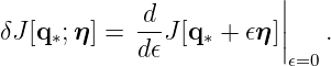                         |
            -d-         ||
δJ [q ∗;η] = d𝜖J [q ∗ + 𝜖η ]|  .
                         𝜖=0
