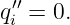  ′′
qi = 0.
