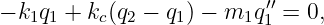 − k1q1 + kc(q2 − q1) − m1q ′′= 0,
                         1
