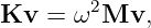 Kv  = ω2Mv,
