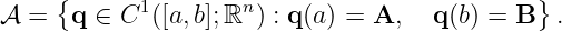      {      1        n                        }
𝒜  =   q ∈ C ([a,b];ℝ ) : q(a ) = A,  q(b) = B  .
