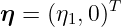           T
η = (η1,0)
