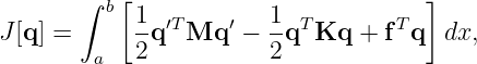        ∫  [                          ]
         b  1-′T    ′  1- T       T
J[q] =      2q  Mq   − 2 q Kq  + f  q  dx,
        a

