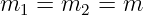 m1  = m2  = m  