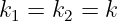k1 = k2 = k  