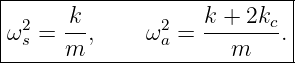 |---------------------------|
|     k            k + 2k   |
ω2s = --,    ω2a = ------c. |
------m---------------m------
