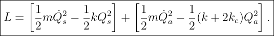 |----[---------------]---[----------------------]--|
|L =   1m Q˙2 −  1kQ2   +  1-m ˙Q2 − 1-(k + 2kc)Q2  .|
|      2    s   2   s     2    a   2           a   |
----------------------------------------------------
