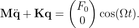              (   )
M  ¨q + Kq  =   F0  cos(Ωt ).
               0
