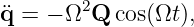         2
¨q =  − Ω Q cos(Ωt),
